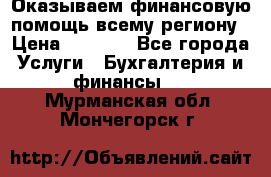 Оказываем финансовую помощь всему региону › Цена ­ 1 111 - Все города Услуги » Бухгалтерия и финансы   . Мурманская обл.,Мончегорск г.